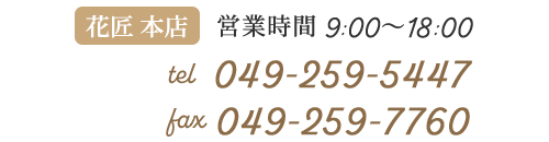 花匠 本店　営業時間：9:00～18:00　TEL：049-259-5447　FAX：049-259-7760